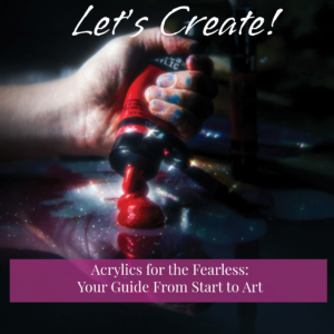 Acrylics for the Fearless: Your Guide from Start to Art